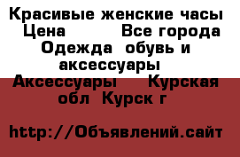 Красивые женские часы › Цена ­ 500 - Все города Одежда, обувь и аксессуары » Аксессуары   . Курская обл.,Курск г.